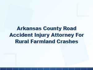 Arkansas County Road Accident Attorney for Rural Farmland Crashes