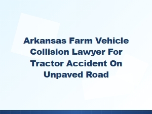 Arkansas Tractor Accident Lawyer for Unpaved Road Collisions