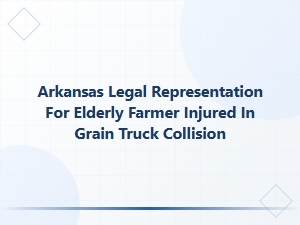 Arkansas Legal Help for Elderly Farmer in Grain Truck Crash