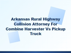 Arkansas Rural Highway Farm Vehicle Collision Attorney