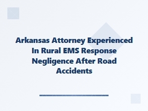 Arkansas Attorney Handles Rural Ems Negligence Claims