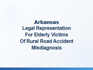 Arkansas Legal Help for Elderly Rural Accident Misdiagnosis