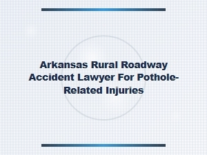 Arkansas Rural Roadway Accident Lawyer for Pothole Injuries